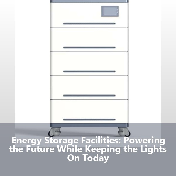 Energy Storage Facilities: Powering the Future While Keeping the Lights On Today